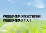 微信最多加多少好友才被限制（微信最多加多少個(gè)人）