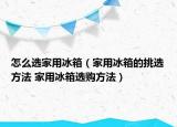 怎么選家用冰箱（家用冰箱的挑選方法 家用冰箱選購方法）