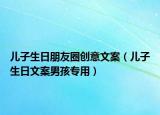 兒子生日朋友圈創(chuàng)意文案（兒子生日文案男孩專用）