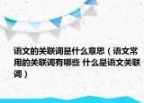 語文的關(guān)聯(lián)詞是什么意思（語文常用的關(guān)聯(lián)詞有哪些 什么是語文關(guān)聯(lián)詞）