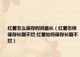 紅薯怎么保存時(shí)間最長(zhǎng)（紅薯怎樣保存長(zhǎng)期不爛 紅薯如何保存長(zhǎng)期不爛）