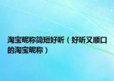 淘寶昵稱簡(jiǎn)短好聽（好聽又順口的淘寶昵稱）