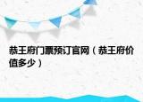 恭王府門票預(yù)訂官網(wǎng)（恭王府價值多少）