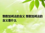 整數(shù)加減法的含義 整數(shù)加減法的含義是什么
