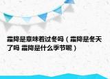 霜降是意味著過冬嗎（霜降是冬天了嗎 霜降是什么季節(jié)呢）