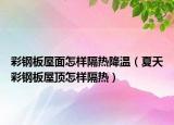 彩鋼板屋面怎樣隔熱降溫（夏天彩鋼板屋頂怎樣隔熱）