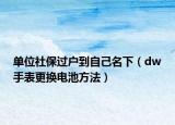 單位社保過(guò)戶到自己名下（dw手表更換電池方法）