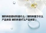 塑料杯的原材料是什么（塑料杯屬于什么產(chǎn)品類型 塑料杯是什么產(chǎn)品類型）