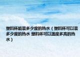 塑料杯能裝多少度的熱水（塑料杯可以裝多少度的熱水 塑料杯可以溫度多高的熱水）