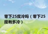 零下25度冷嗎（零下25度有多冷）
