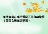 美團會員在哪里看是不是自動續(xù)費（美團會員在哪里看）