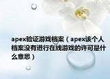 apex驗(yàn)證游戲檔案（apex該個(gè)人檔案沒有進(jìn)行在線游戲的許可是什么意思）