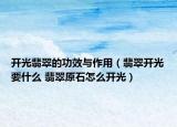開光翡翠的功效與作用（翡翠開光要什么 翡翠原石怎么開光）