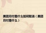 美團(tuán)月付是什么如何取消（美團(tuán)月付是什么）