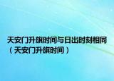 天安門升旗時間與日出時刻相同（天安門升旗時間）