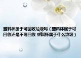 塑料杯屬于可回收垃圾嗎（塑料杯屬于可回收還是不可回收 塑料杯屬于什么垃圾）