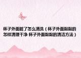 杯子外面臟了怎么清洗（杯子外面黏黏的怎樣清理干凈 杯子外面黏黏的清潔方法）