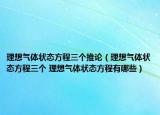 理想氣體狀態(tài)方程三個(gè)推論（理想氣體狀態(tài)方程三個(gè) 理想氣體狀態(tài)方程有哪些）