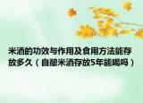 米酒的功效與作用及食用方法能存放多久（自釀米酒存放5年能喝嗎）