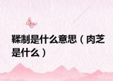 鞣制是什么意思（肉芝是什么）