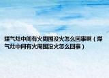 煤氣灶中間有火周圍沒火怎么回事?。簹庠钪虚g有火周圍沒火怎么回事）