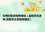 對胃好的食物有哪些（霜降養(yǎng)生食物 霜降養(yǎng)生食物有哪些）