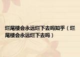 爛尾樓會(huì)永遠(yuǎn)爛下去嗎知乎（爛尾樓會(huì)永遠(yuǎn)爛下去嗎）