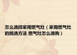 怎么選擇家用燃?xì)庠睿矣萌細(xì)庠畹奶暨x方法 燃?xì)庠钤趺催x購）