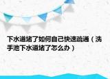 下水道堵了如何自己快速疏通（洗手池下水道堵了怎么辦）