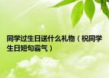 同學(xué)過(guò)生日送什么禮物（祝同學(xué)生日短句霸氣）