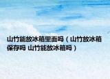 山竹能放冰箱里面嗎（山竹放冰箱保存嗎 山竹能放冰箱嗎）