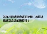 怎樣才能選到合適的護膝（怎樣才能選到合適的吸頂燈）