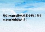 華為mates換電池多少錢（華為mates換電池方法）