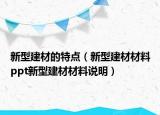 新型建材的特點(diǎn)（新型建材材料ppt新型建材材料說(shuō)明）