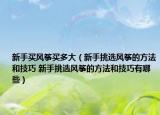 新手買風(fēng)箏買多大（新手挑選風(fēng)箏的方法和技巧 新手挑選風(fēng)箏的方法和技巧有哪些）
