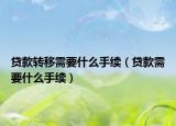 貸款轉(zhuǎn)移需要什么手續(xù)（貸款需要什么手續(xù)）