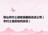 邢臺農(nóng)村土墻老屋翻新改造公司（農(nóng)村土墻房如何改造）