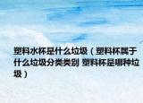 塑料水杯是什么垃圾（塑料杯屬于什么垃圾分類類別 塑料杯是哪種垃圾）