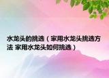 水龍頭的挑選（家用水龍頭挑選方法 家用水龍頭如何挑選）