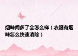 煙味聞多了會(huì)怎么樣（衣服有煙味怎么快速消除）