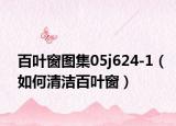 百葉窗圖集05j624-1（如何清潔百葉窗）