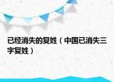 已經(jīng)消失的復姓（中國已消失三字復姓）