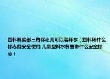 塑料杯底部三角標(biāo)志幾可以裝開(kāi)水（塑料杯什么標(biāo)志能安全使用 兒童塑料水杯要帶什么安全標(biāo)志）