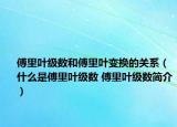 傅里葉級(jí)數(shù)和傅里葉變換的關(guān)系（什么是傅里葉級(jí)數(shù) 傅里葉級(jí)數(shù)簡介）