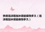 快遞泡沫箱加冰袋能保存多久（泡沫箱加冰袋能保存多久）