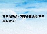 萬(wàn)圣夜游戲（萬(wàn)圣夜是啥節(jié) 萬(wàn)圣夜的簡(jiǎn)介）