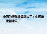中國的唐代建筑哪去了（中國唯一唐朝建筑）