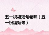 五一祝福短句老師（五一祝福短句）