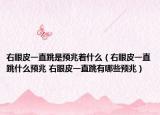 右眼皮一直跳是預(yù)兆著什么（右眼皮一直跳什么預(yù)兆 右眼皮一直跳有哪些預(yù)兆）