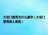 大宅門(mén)香秀為什么避孕（大宅門(mén)香秀換人原因）